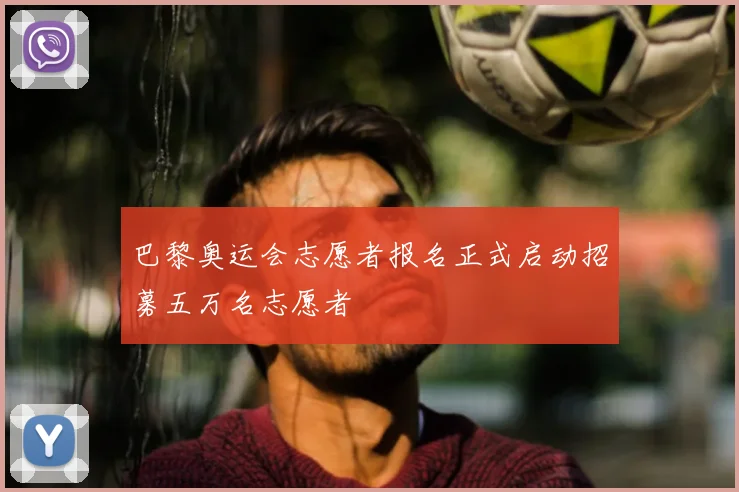巴黎奥运会志愿者报名正式启动招募五万名志愿者