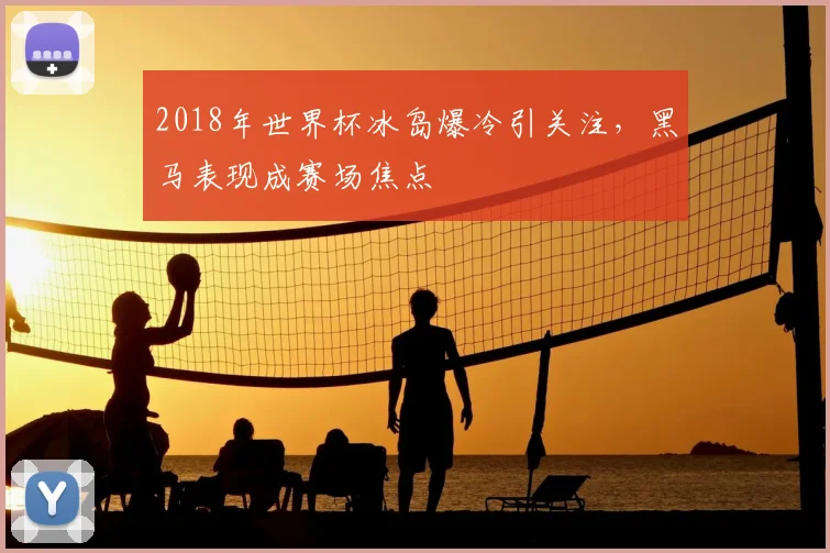 2018年世界杯冰岛爆冷引关注,黑马表现成赛场焦点