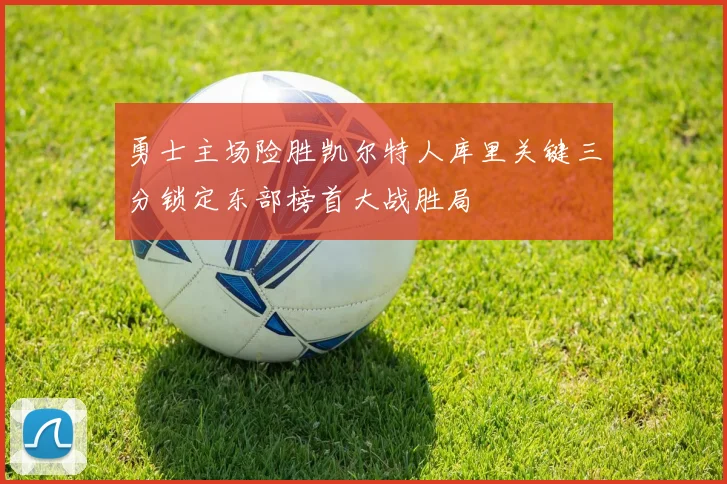 勇士主场险胜凯尔特人库里关键三分锁定东部榜首大战胜局