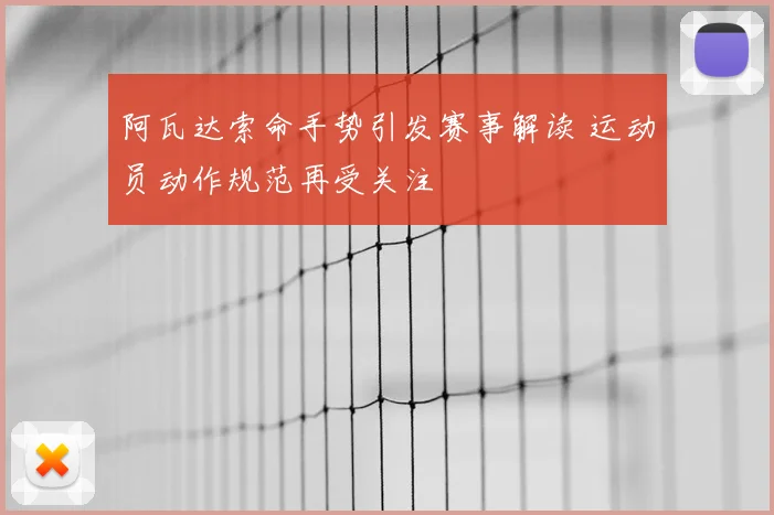 阿瓦达索命手势引发赛事解读 运动员动作规范再受关注