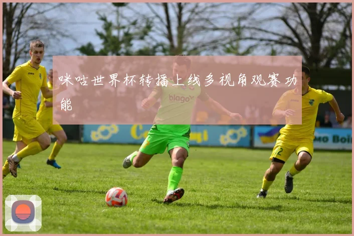 咪咕世界杯转播上线多视角观赛功能