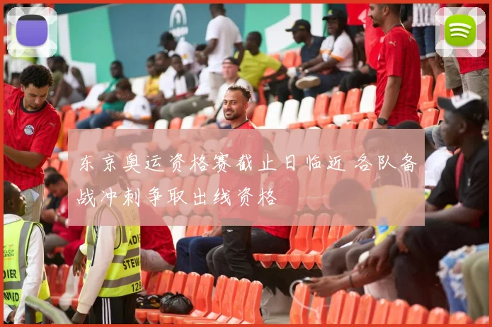 东京奥运资格赛截止日临近 各队备战冲刺争取出线资格