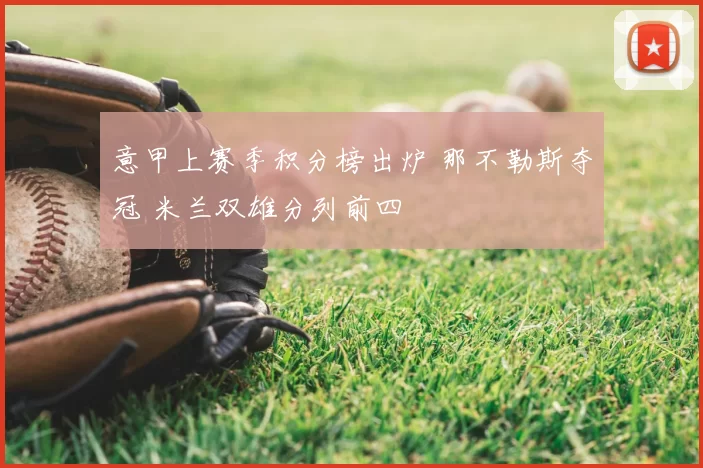 意甲上赛季积分榜出炉 那不勒斯夺冠 米兰双雄分列前四