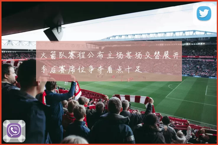 火箭队赛程公布主场客场交替展开季后赛席位争夺看点十足