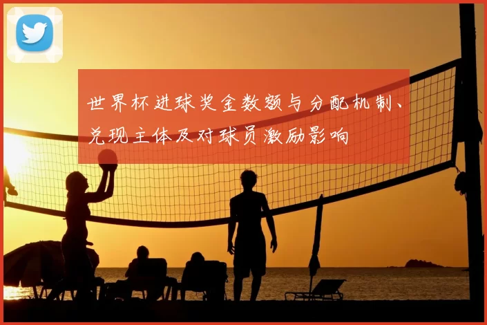 世界杯进球奖金数额与分配机制、兑现主体及对球员激励影响