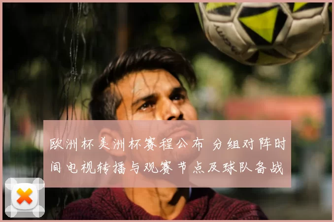 欧洲杯美洲杯赛程公布 分组对阵时间电视转播与观赛节点及球队备战安排