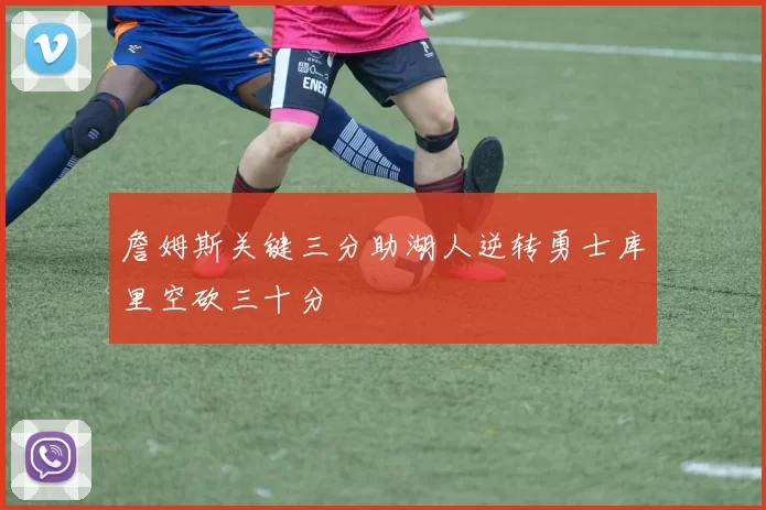 詹姆斯关键三分助湖人逆转勇士库里空砍三十分