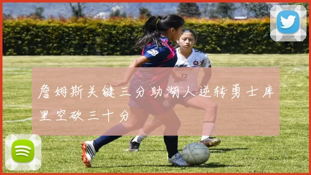 詹姆斯关键三分助湖人逆转勇士库里空砍三十分