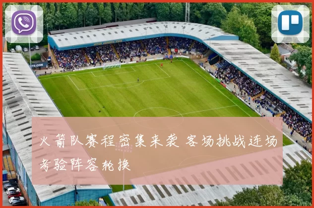火箭队赛程密集来袭 客场挑战连场考验阵容轮换