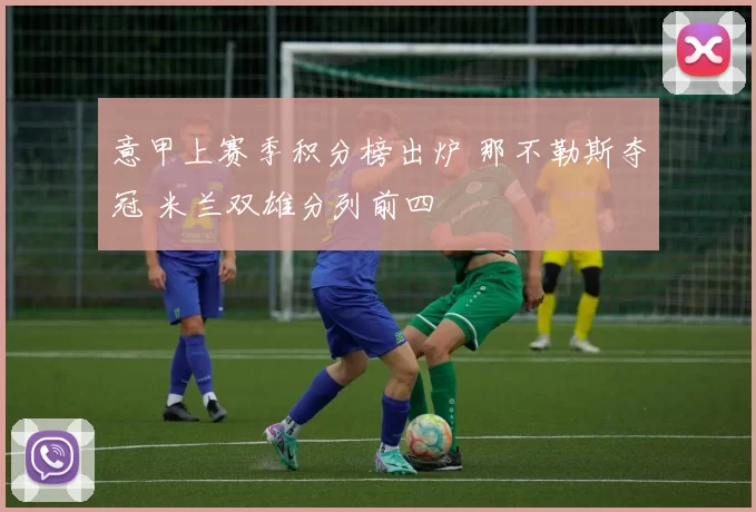 意甲上赛季积分榜出炉 那不勒斯夺冠 米兰双雄分列前四