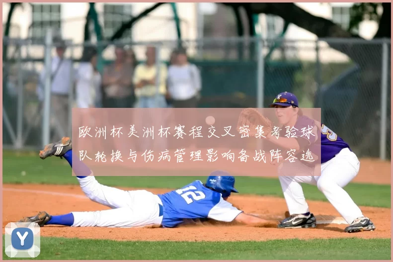欧洲杯美洲杯赛程交叉密集考验球队轮换与伤病管理影响备战阵容选择