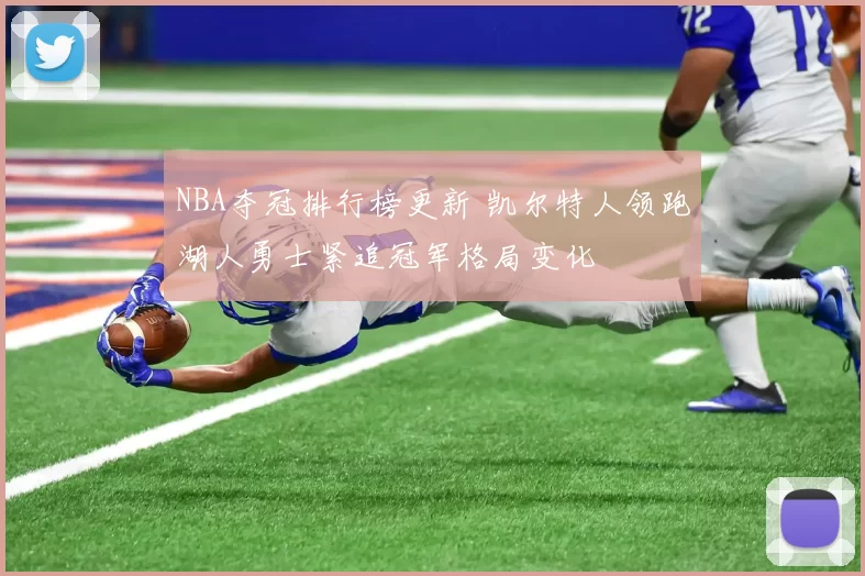 NBA夺冠排行榜更新 凯尔特人领跑湖人勇士紧追冠军格局变化