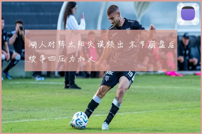 湖人对阵太阳失误频出 末节崩盘后续争四压力加大