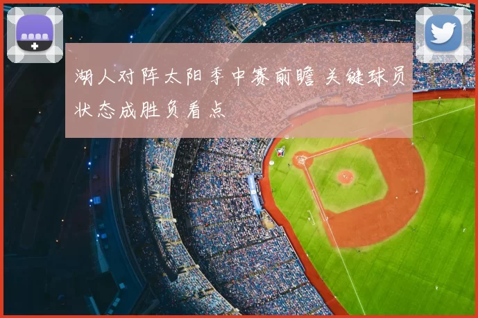 湖人对阵太阳季中赛前瞻 关键球员状态成胜负看点