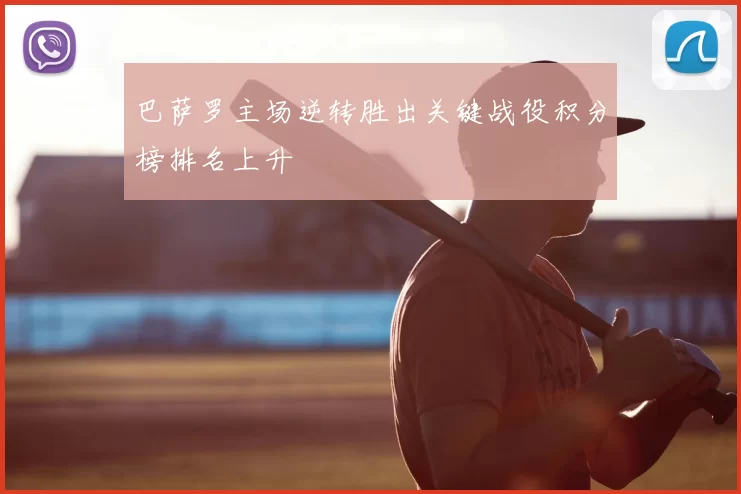 巴萨罗主场逆转胜出关键战役积分榜排名上升