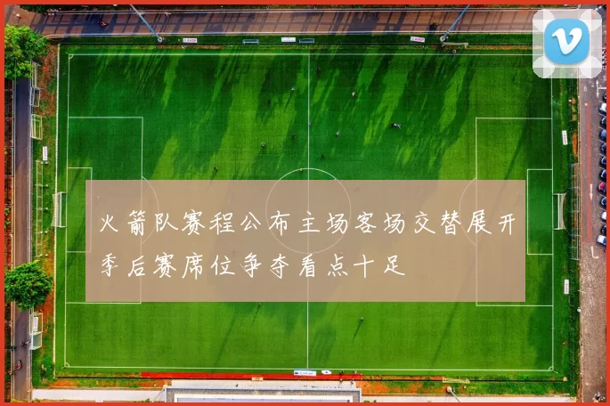 火箭队赛程公布主场客场交替展开季后赛席位争夺看点十足