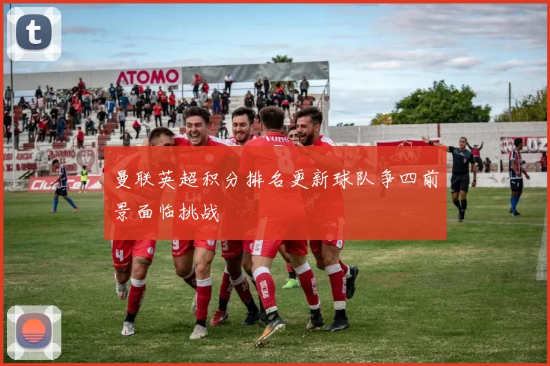 曼联英超积分排名更新球队争四前景面临挑战