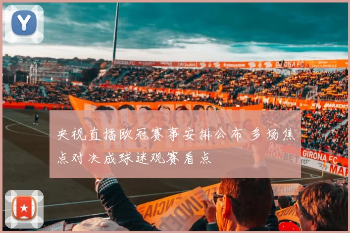 央视直播欧冠赛事安排公布 多场焦点对决成球迷观赛看点