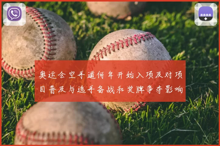 奥运会空手道何年开始入项及对项目普及与选手备战和奖牌争夺影响解析