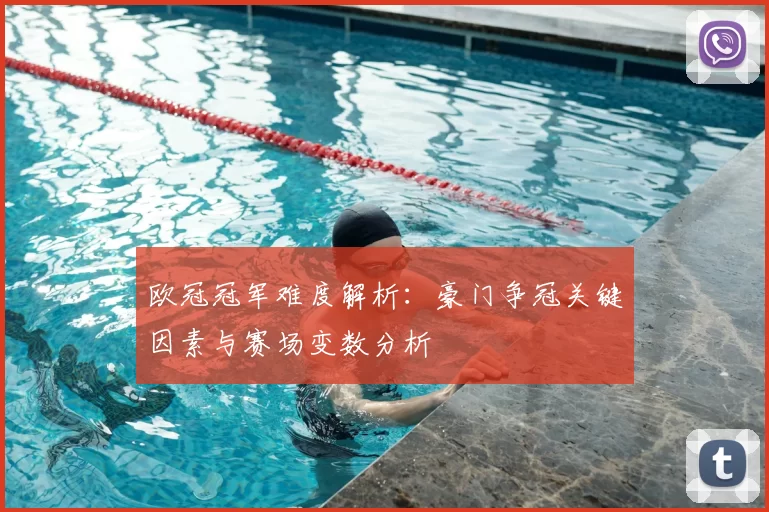 欧冠冠军难度解析:豪门争冠关键因素与赛场变数分析