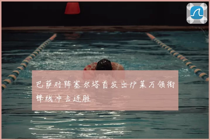 巴萨对阵塞尔塔首发出炉莱万领衔锋线冲击连胜