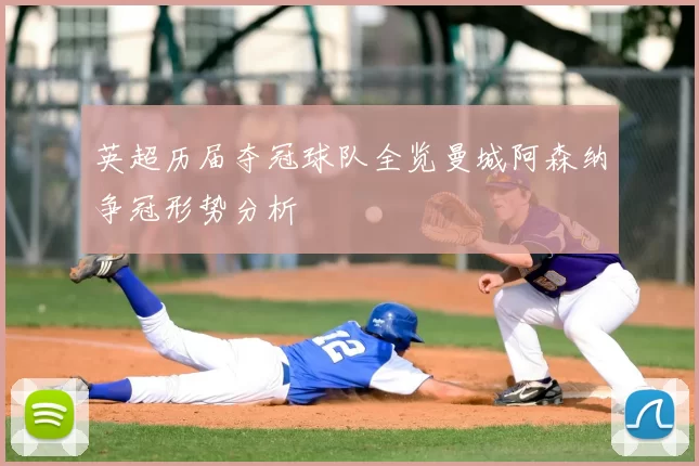 英超历届夺冠球队全览曼城阿森纳争冠形势分析