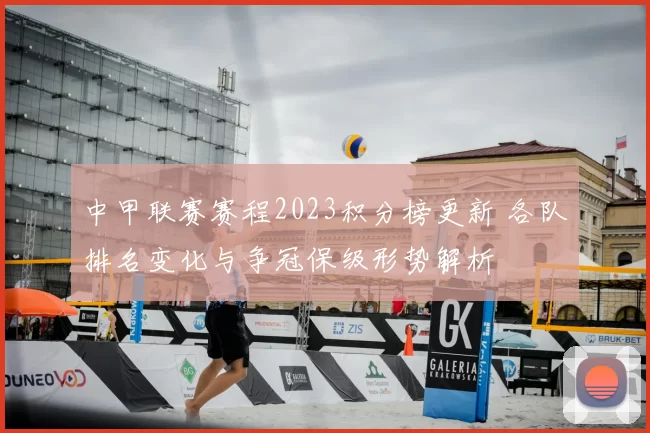 中甲联赛赛程2023积分榜更新 各队排名变化与争冠保级形势解析
