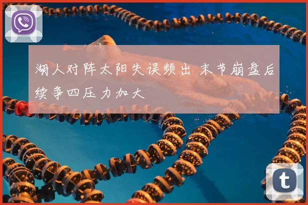 湖人对阵太阳失误频出 末节崩盘后续争四压力加大