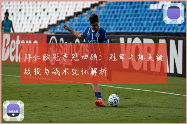 拜仁欧冠夺冠回顾：冠军之路关键战役与战术变化解析