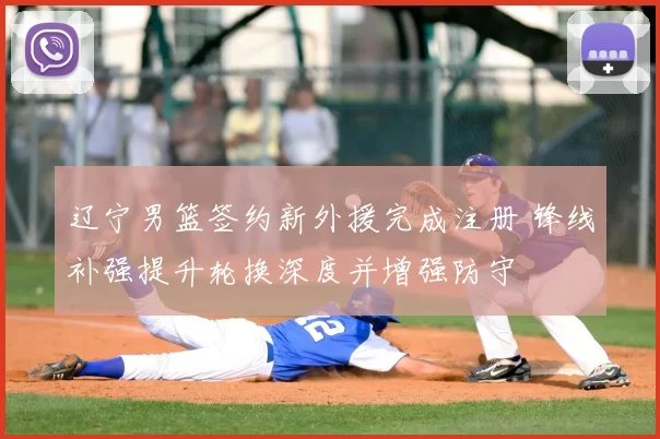 辽宁男篮签约新外援完成注册 锋线补强提升轮换深度并增强防守