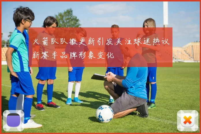 火箭队队徽更新引发关注球迷热议新赛季品牌形象变化