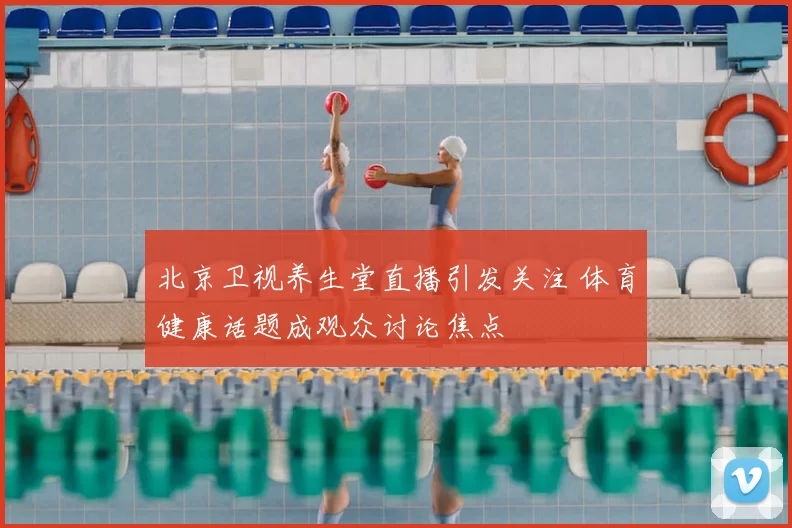 北京卫视养生堂直播引发关注 体育健康话题成观众讨论焦点
