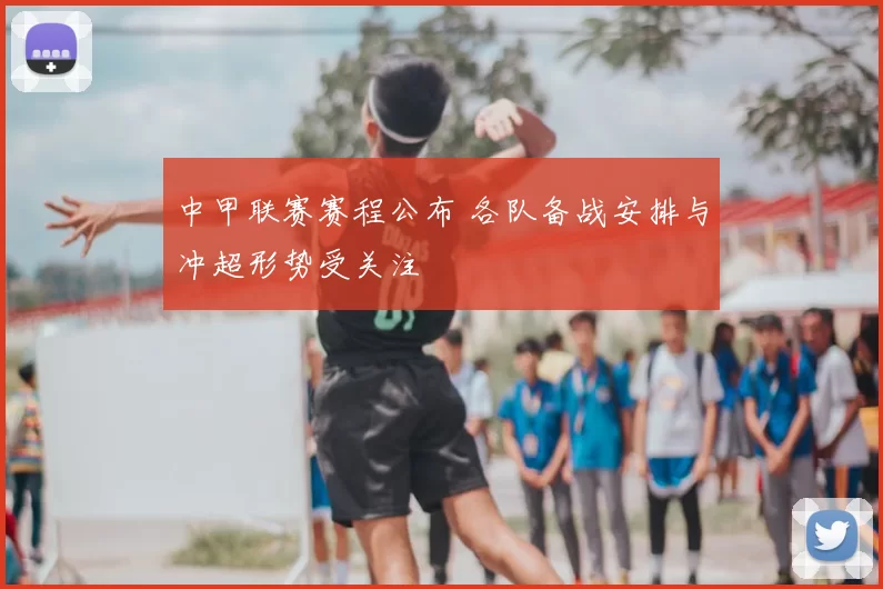 中甲联赛赛程公布 各队备战安排与冲超形势受关注