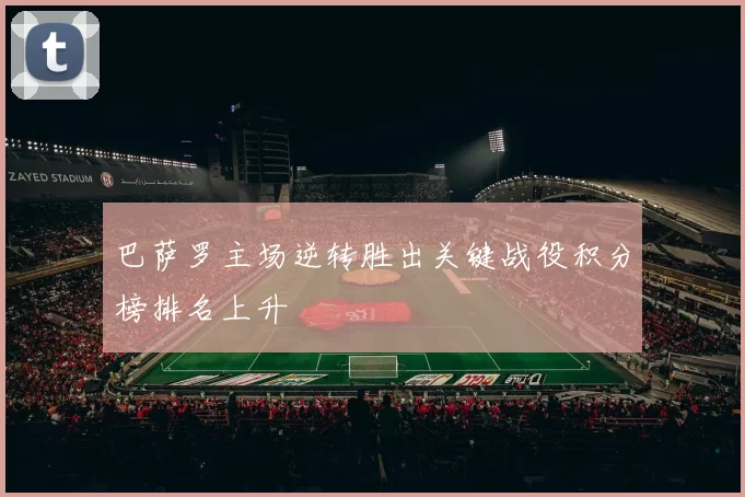 巴萨罗主场逆转胜出关键战役积分榜排名上升