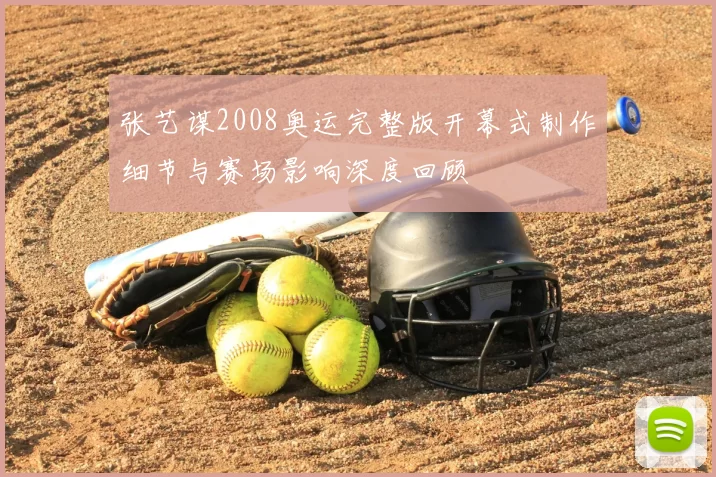 张艺谋2008奥运完整版开幕式制作细节与赛场影响深度回顾