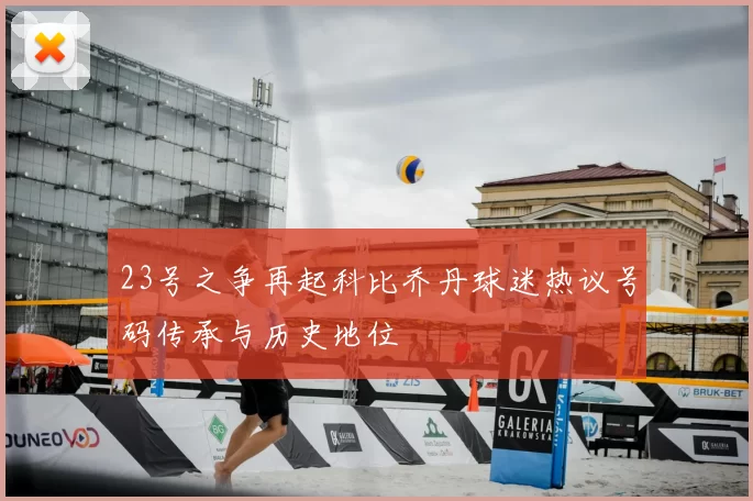 23号之争再起科比乔丹球迷热议号码传承与历史地位