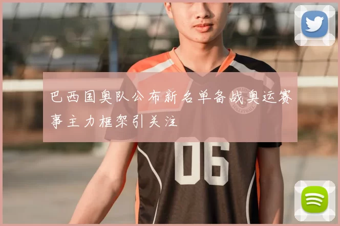 巴西国奥队公布新名单备战奥运赛事主力框架引关注